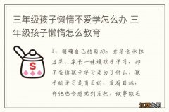 三年级孩子懒惰不爱学怎么办 三年级孩子懒惰怎么教育