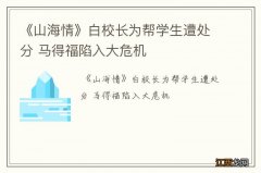 《山海情》白校长为帮学生遭处分 马得福陷入大危机