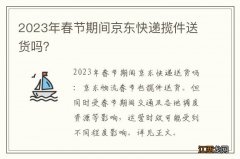 2023年春节期间京东快递揽件送货吗？