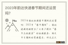 2023年韵达快递春节期间还运营吗？