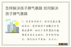 怎样解决孩子脾气暴躁 如何解决孩子脾气暴躁