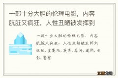 一部十分大胆的伦理电影，内容肮脏又疯狂，人性丑陋被发挥到极致