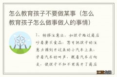 怎么教育孩子怎么做事做人的事情 怎么教育孩子不要做某事