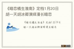 《暗恋橘生淮南》定档1月20日 胡一天胡冰卿演绎漫长暗恋