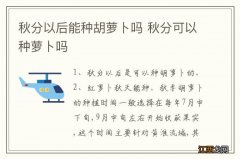 秋分以后能种胡萝卜吗 秋分可以种萝卜吗