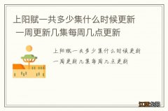 上阳赋一共多少集什么时候更新 一周更新几集每周几点更新