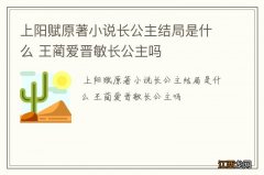 上阳赋原著小说长公主结局是什么 王蔺爱晋敏长公主吗