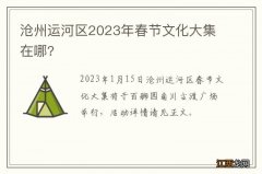 沧州运河区2023年春节文化大集在哪?