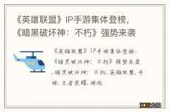 《英雄联盟》IP手游集体登榜，《暗黑破坏神：不朽》强势来袭