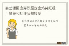 娄艺潇回应穿汉服走金鸡奖红毯：赞美和批评我都接受