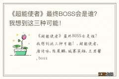 《超能使者》最终BOSS会是谁？我想到这三种可能！