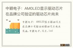 中颖电子：AM0LED显示驱动芯片在品牌公司验证的驱动芯片尚未完成