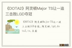 《DOTA2》阿灵顿Major TS让一追三击败LGD夺冠