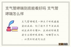 支气管哮喘到底能看好吗 支气管哮喘怎么样