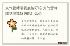 支气管哮喘到底能好吗 支气管哮喘到底能好吗吃什么药