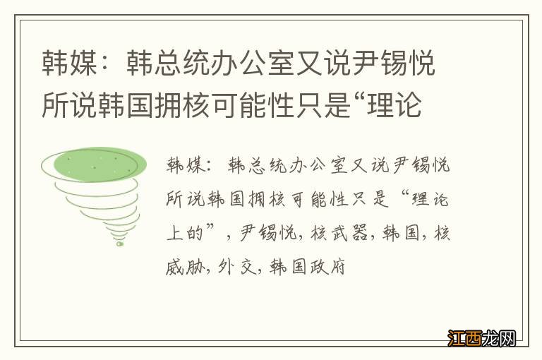 韩媒：韩总统办公室又说尹锡悦所说韩国拥核可能性只是“理论上的”