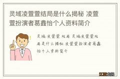 灵域凌萱萱结局是什么揭秘 凌萱萱扮演者葛鑫怡个人资料简介