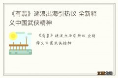 《有翡》逐浪出海引热议 全新释义中国武侠精神