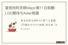 雷竞技阿灵顿Major第11日前瞻：LGD期待与Aster相遇