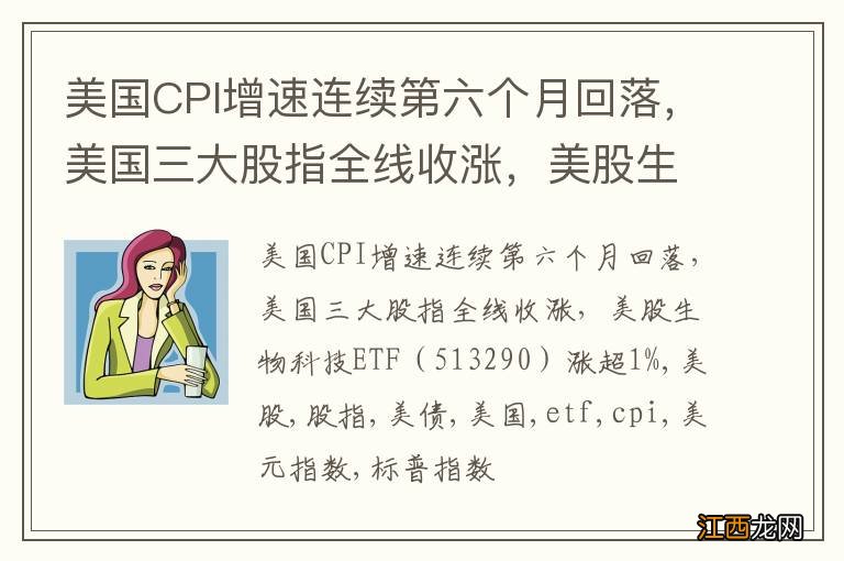 513290 美国CPI增速连续第六个月回落，美国三大股指全线收涨，美股生物科技ETF涨超1%