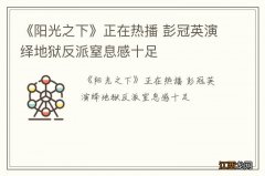 《阳光之下》正在热播 彭冠英演绎地狱反派窒息感十足