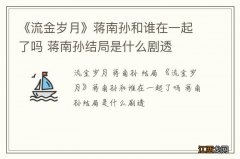 《流金岁月》蒋南孙和谁在一起了吗 蒋南孙结局是什么剧透