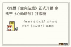 《绝世千金完结篇》正式开播 余凯宁《心动暗号》狂撒糖