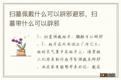 扫墓佩戴什么可以辟邪避邪，扫墓带什么可以辟邪