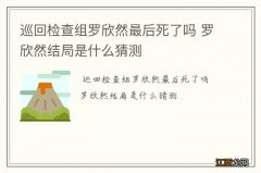 巡回检查组罗欣然最后死了吗 罗欣然结局是什么猜测