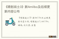 《喷射战士3》新Amiibo及后续更新内容公布