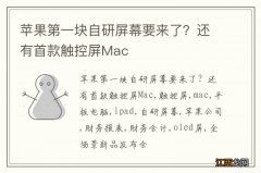 苹果第一块自研屏幕要来了？还有首款触控屏Mac