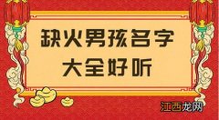 男孩子缺火取名字大全 起名缺火男孩名字宝典