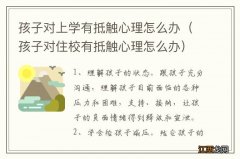 孩子对住校有抵触心理怎么办 孩子对上学有抵触心理怎么办