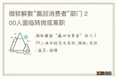 微软解散“赢回消费者”部门 200人面临转岗或离职