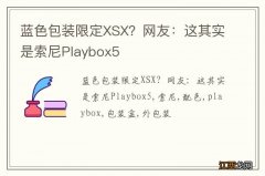 蓝色包装限定XSX？网友：这其实是索尼Playbox5