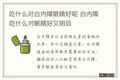 吃什么对白内障眼睛好呢 白内障吃什么对眼睛好又明目