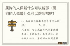 属狗的人佩戴什么可以辟邪招财 属狗的人佩戴什么可以辟邪