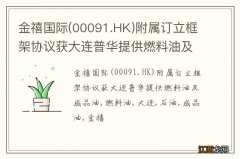 00091.HK 金禧国际附属订立框架协议获大连普华提供燃料油及成品油