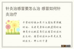 针灸治感冒要怎么治 感冒如何针灸治疗