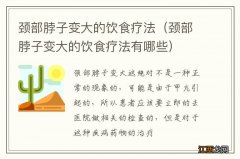 颈部脖子变大的饮食疗法有哪些 颈部脖子变大的饮食疗法