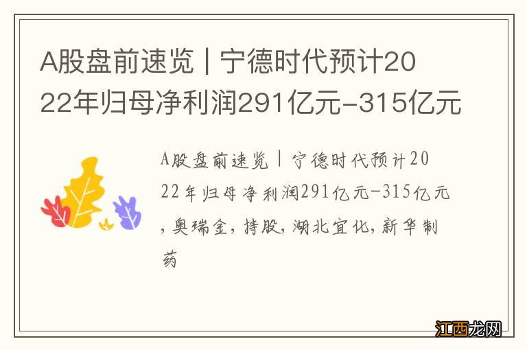 A股盘前速览 | 宁德时代预计2022年归母净利润291亿元-315亿元