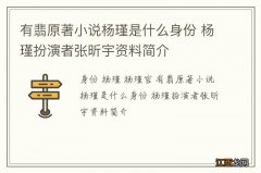 有翡原著小说杨瑾是什么身份 杨瑾扮演者张昕宇资料简介