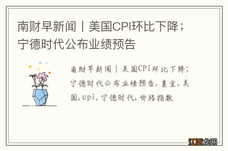 南财早新闻丨美国CPI环比下降；宁德时代公布业绩预告