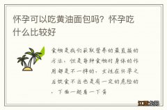 怀孕可以吃黄油面包吗？怀孕吃什么比较好