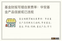 基金财报写错自家费率：华安基金产品信披或已违规