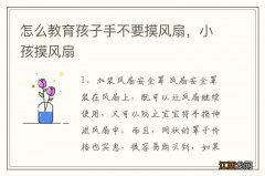 怎么教育孩子手不要摸风扇，小孩摸风扇