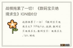 战棋拖累了一切！《数码宝贝绝境求生》IGN给6分