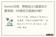 Switch日报：喷射战士3直面会大量情报！NS版尼尔能跑60帧？