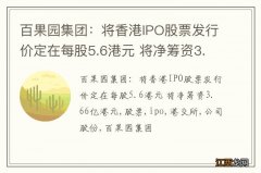 百果园集团：将香港IPO股票发行价定在每股5.6港元 将净筹资3.66亿港元