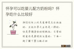 怀孕可以吃婴儿配方奶粉吗？怀孕吃什么比较好